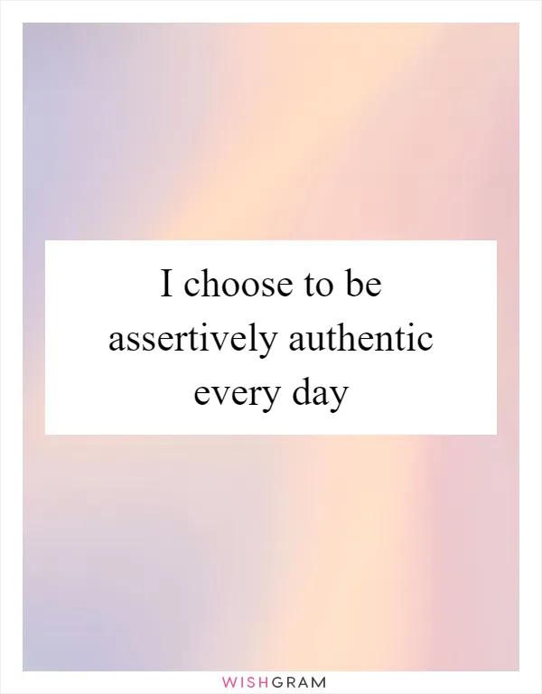 I choose to be assertively authentic every day