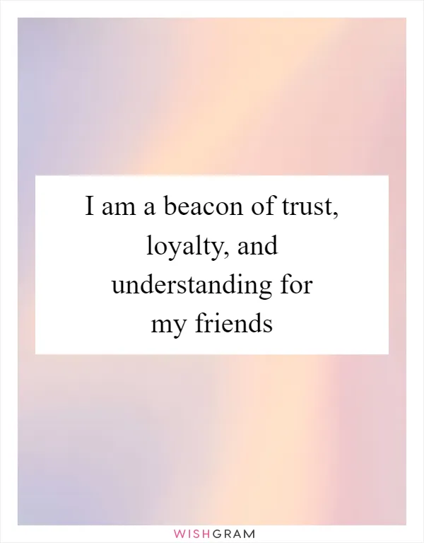 I am a beacon of trust, loyalty, and understanding for my friends