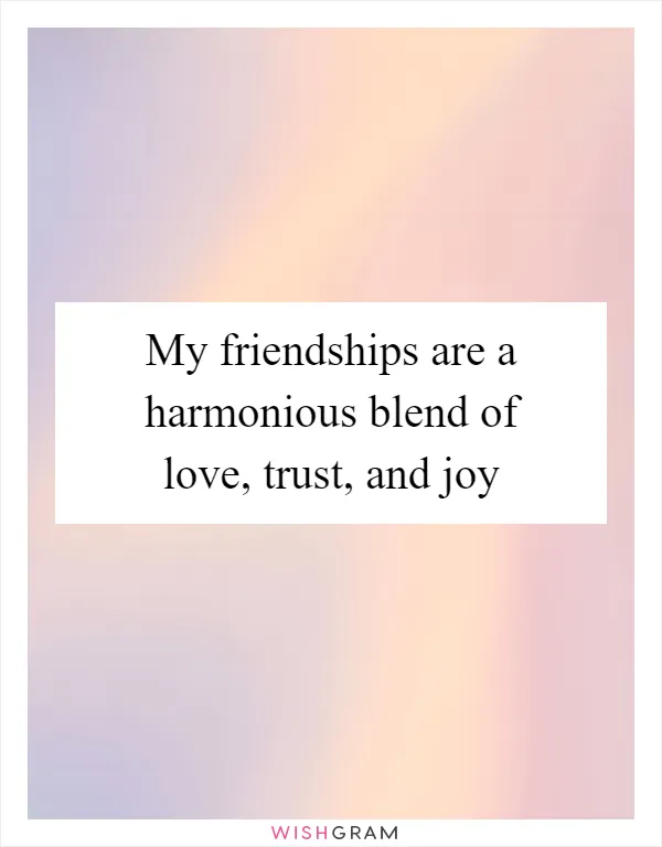 My friendships are a harmonious blend of love, trust, and joy