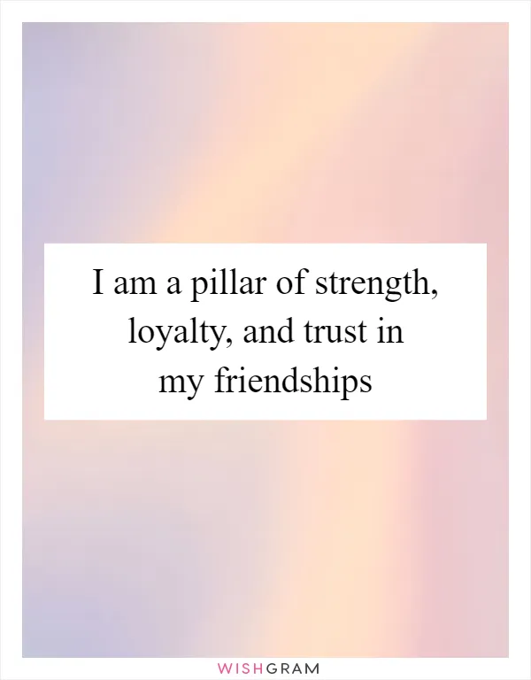 I am a pillar of strength, loyalty, and trust in my friendships