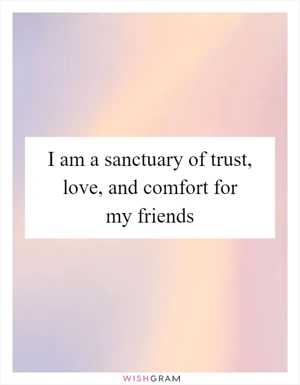I am a sanctuary of trust, love, and comfort for my friends