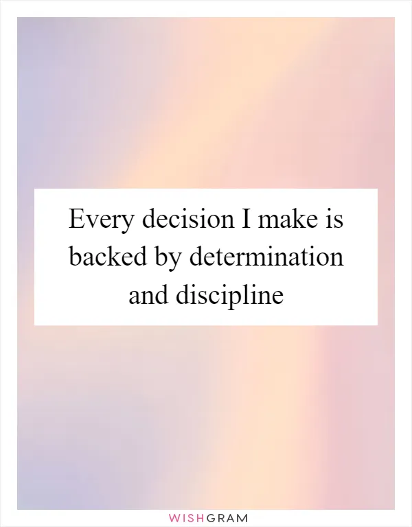 Every decision I make is backed by determination and discipline