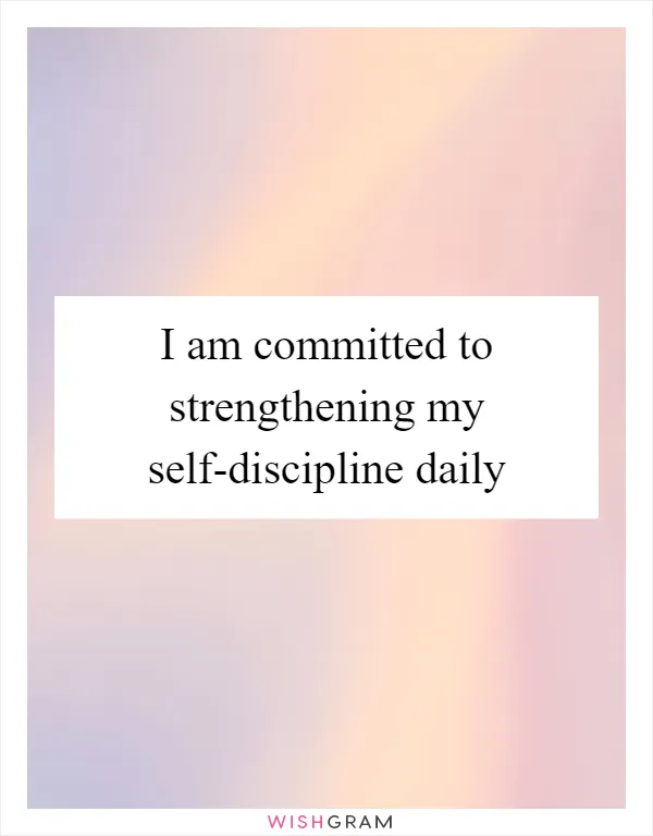 I am committed to strengthening my self-discipline daily