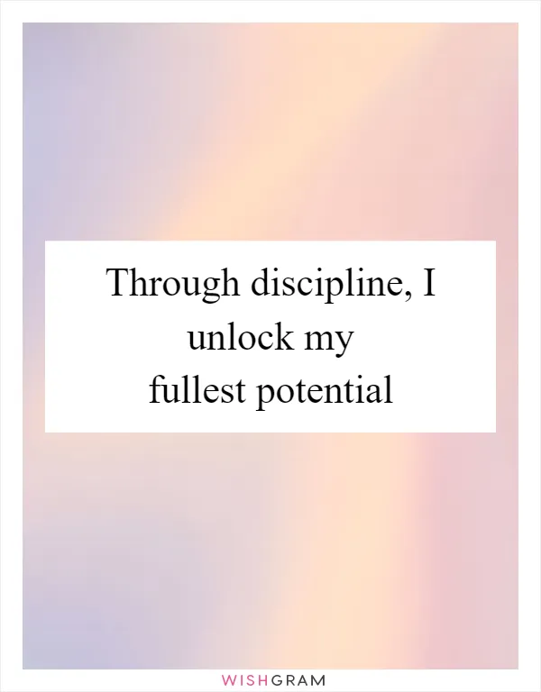 Through discipline, I unlock my fullest potential
