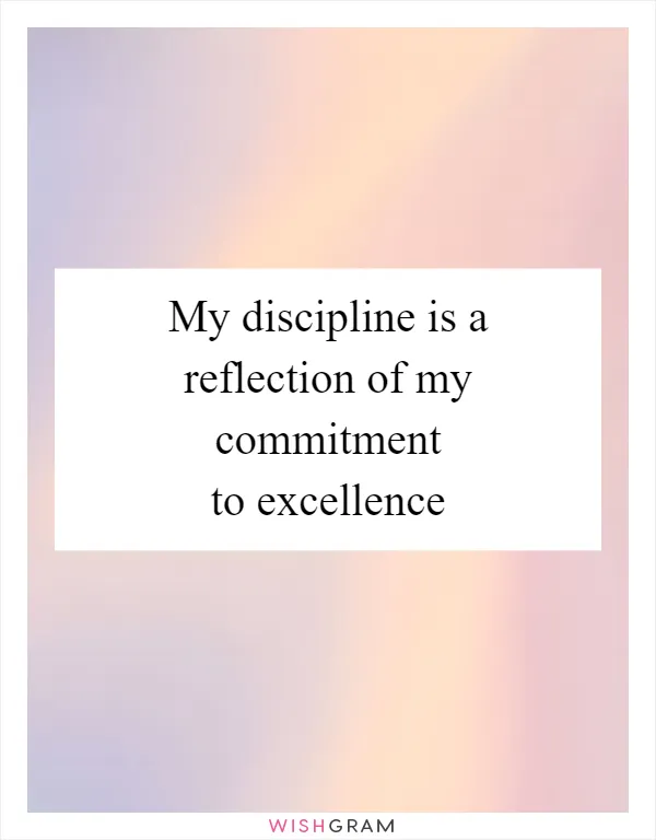 My discipline is a reflection of my commitment to excellence