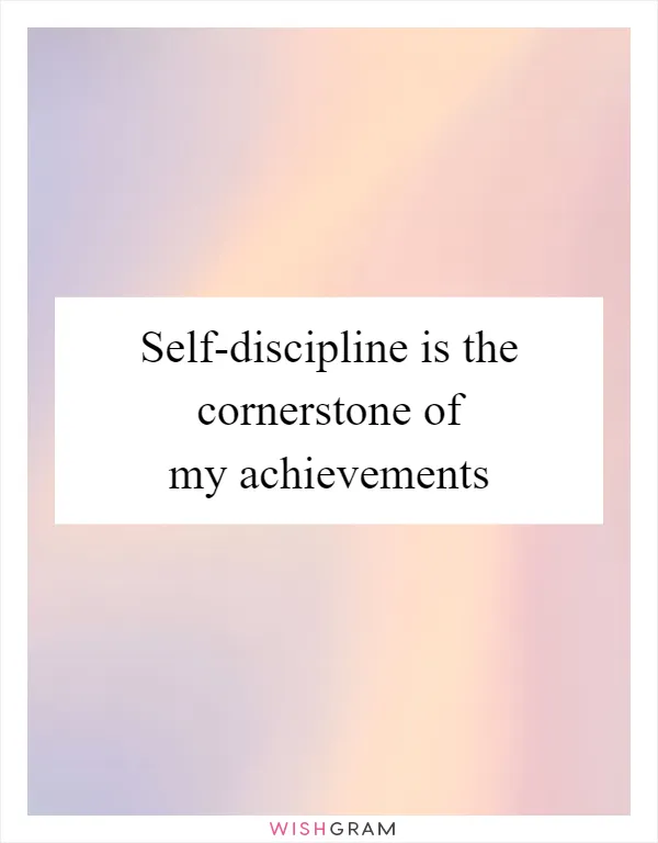 Self-discipline is the cornerstone of my achievements