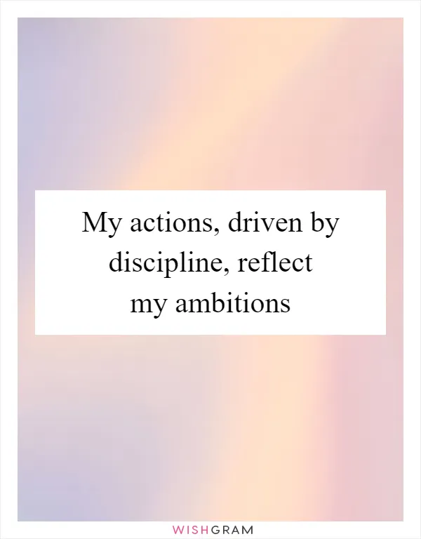 My actions, driven by discipline, reflect my ambitions