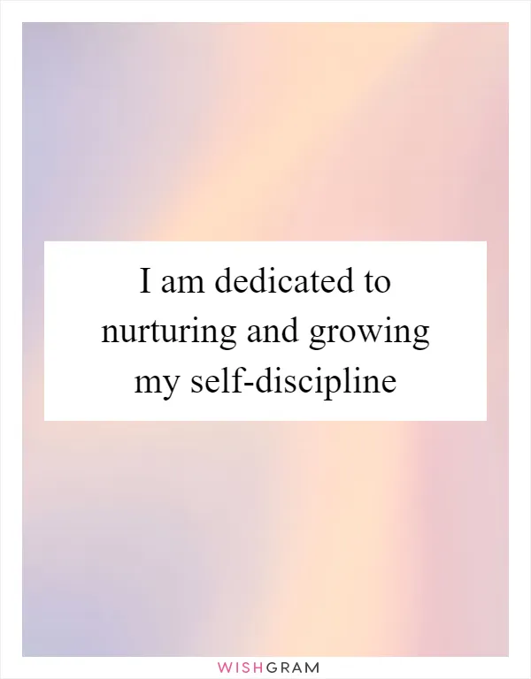 I am dedicated to nurturing and growing my self-discipline