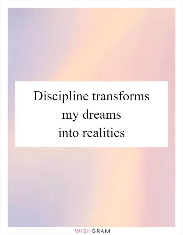 Discipline transforms my dreams into realities