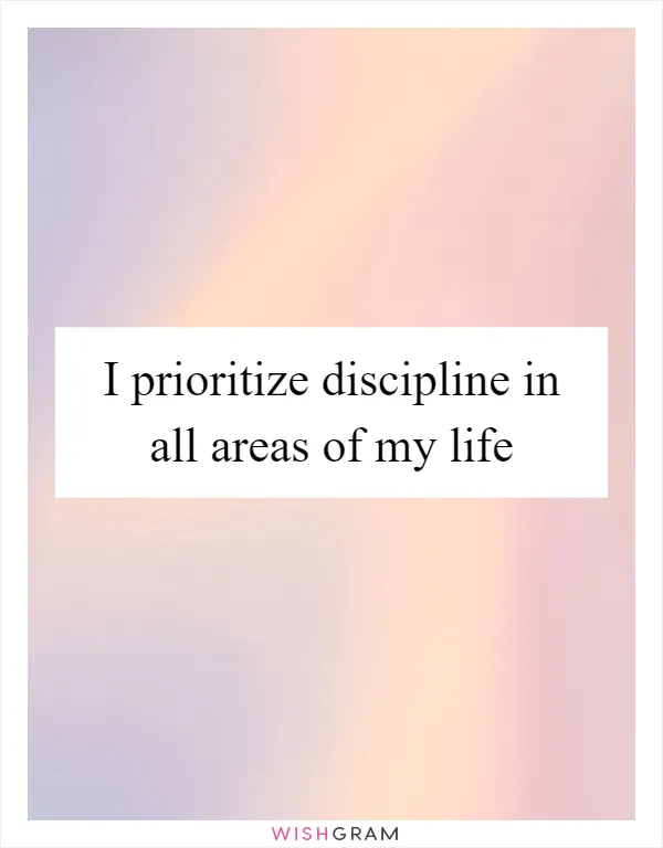 I prioritize discipline in all areas of my life