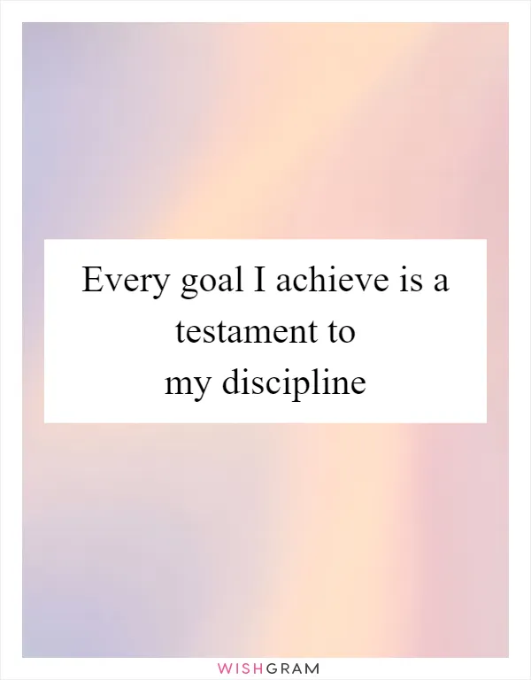Every goal I achieve is a testament to my discipline