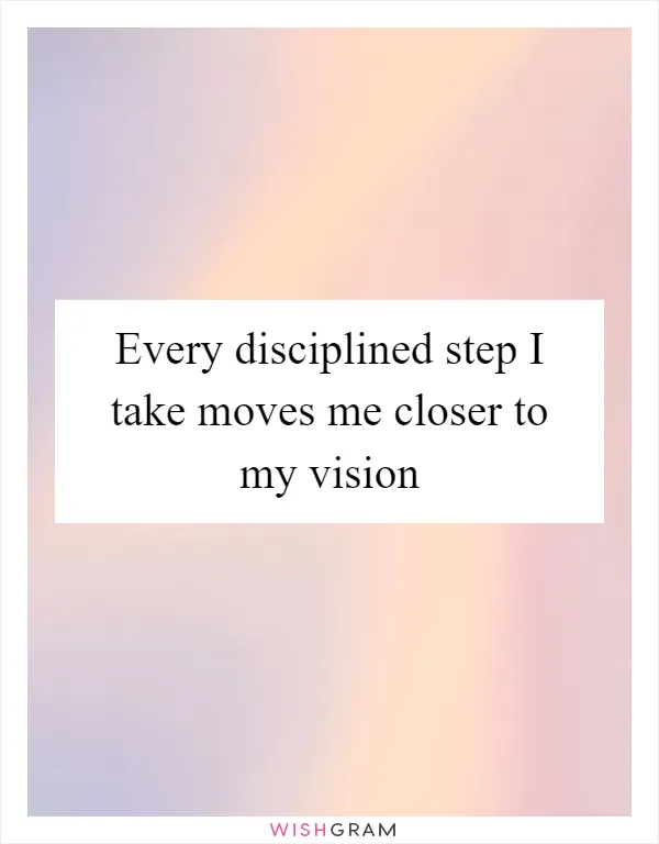 Every disciplined step I take moves me closer to my vision