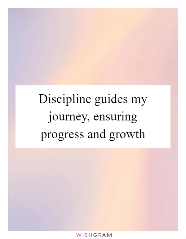 Discipline guides my journey, ensuring progress and growth