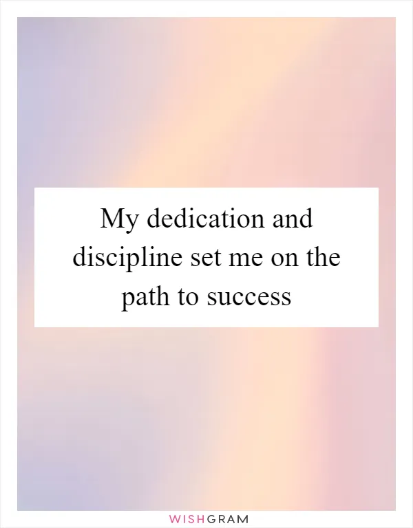 My dedication and discipline set me on the path to success