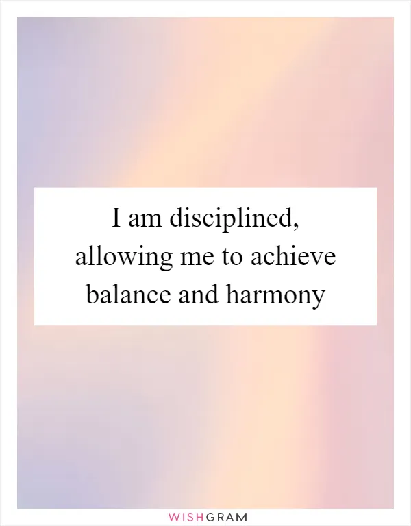 I am disciplined, allowing me to achieve balance and harmony