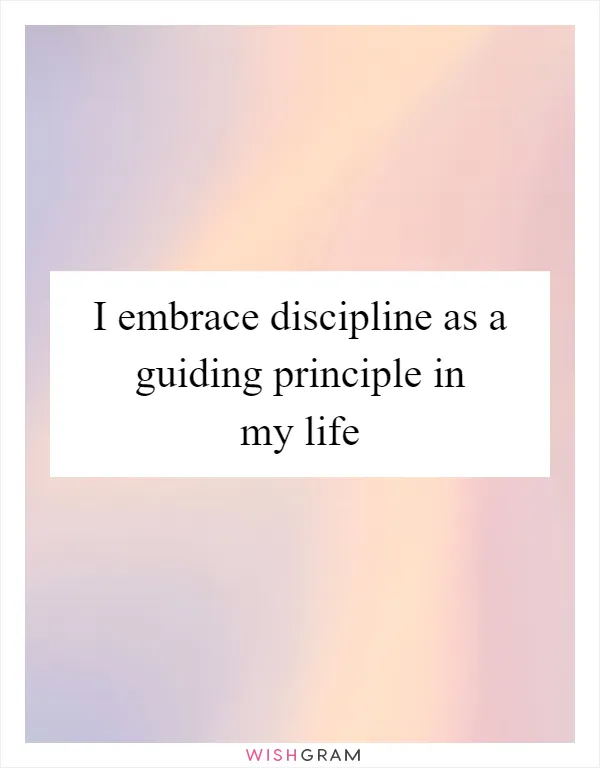 I embrace discipline as a guiding principle in my life