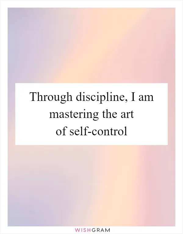 Through discipline, I am mastering the art of self-control