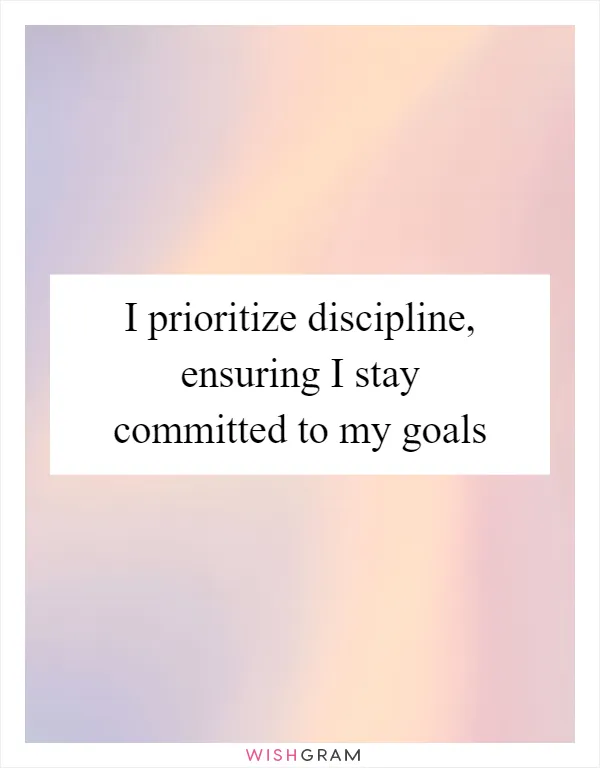 I prioritize discipline, ensuring I stay committed to my goals