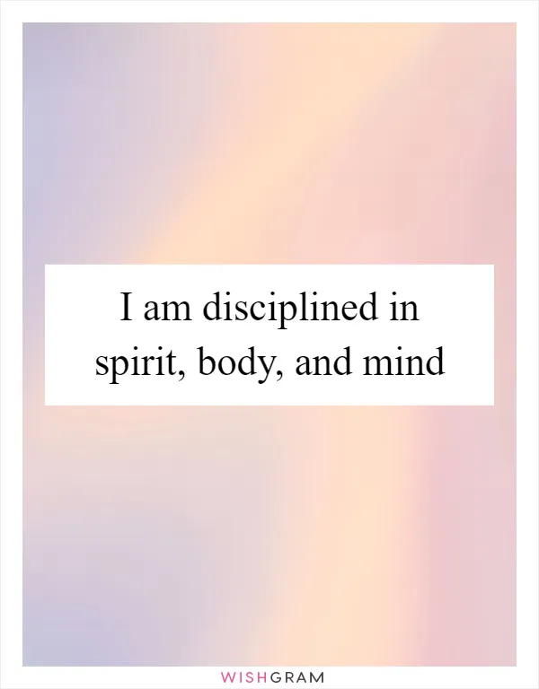 I am disciplined in spirit, body, and mind