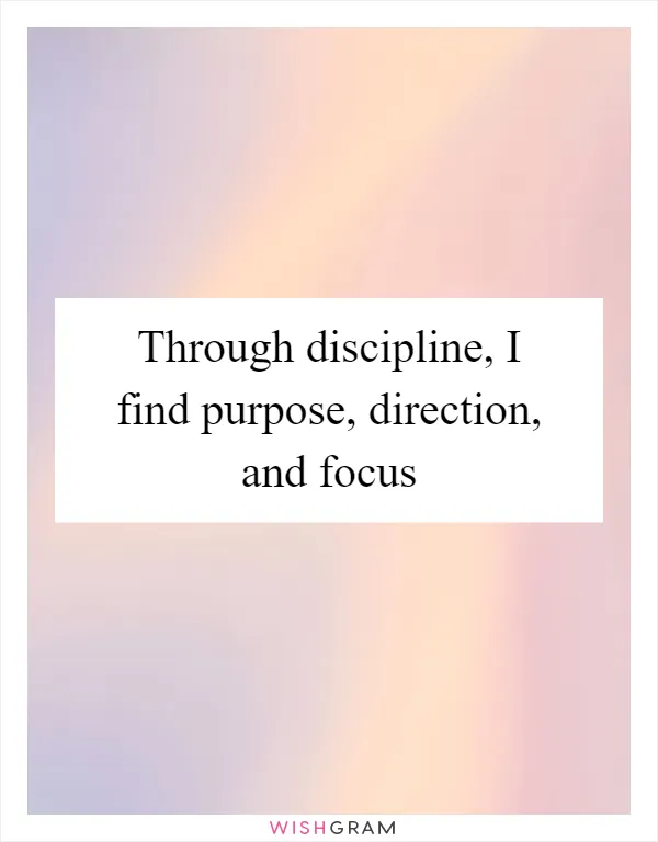 Through discipline, I find purpose, direction, and focus
