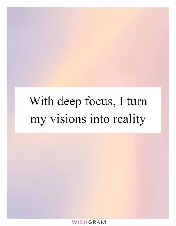 With deep focus, I turn my visions into reality