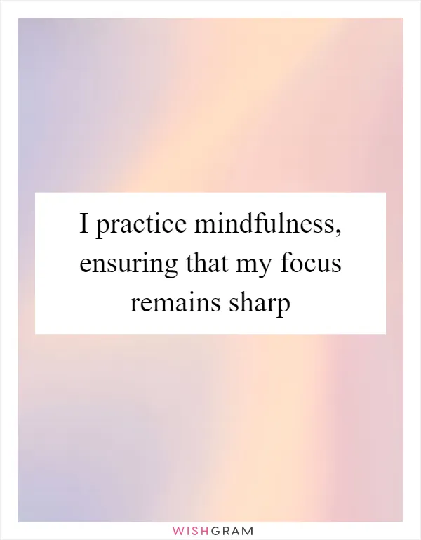 I practice mindfulness, ensuring that my focus remains sharp