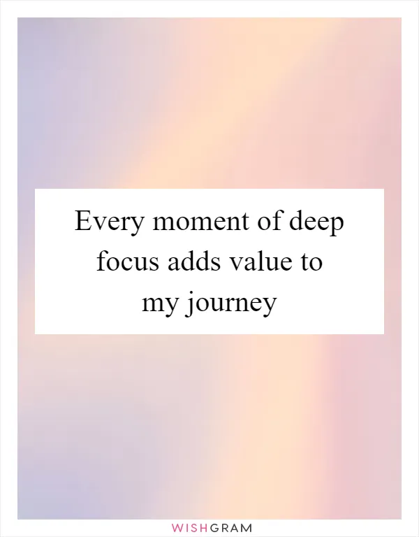 Every moment of deep focus adds value to my journey