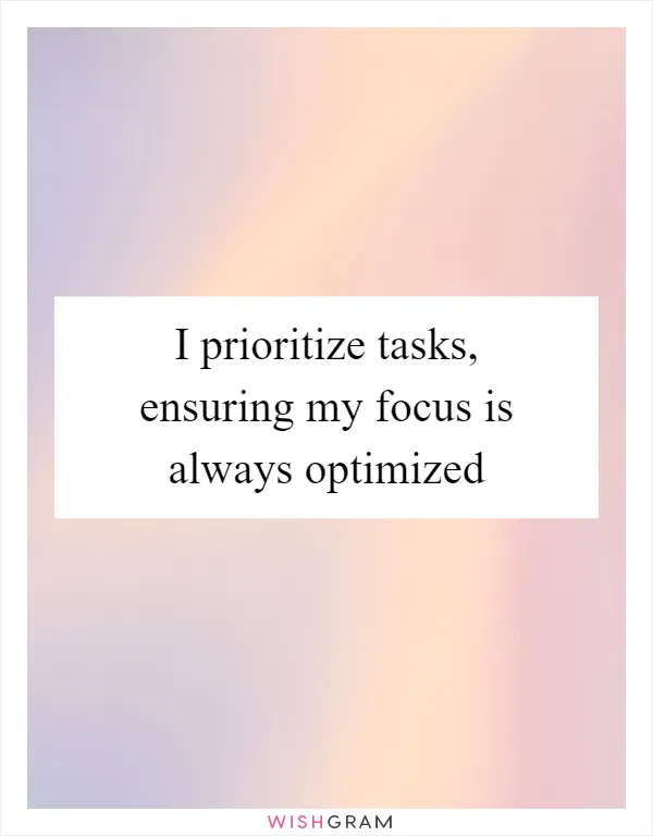 I prioritize tasks, ensuring my focus is always optimized