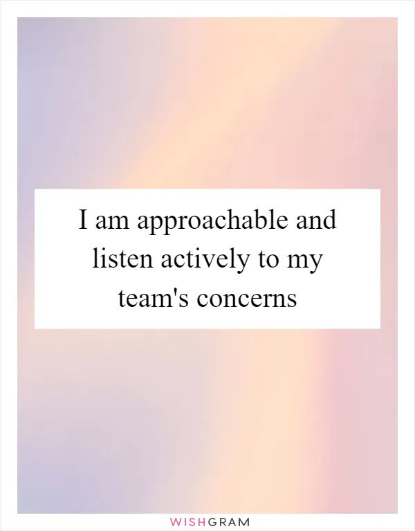 I am approachable and listen actively to my team's concerns