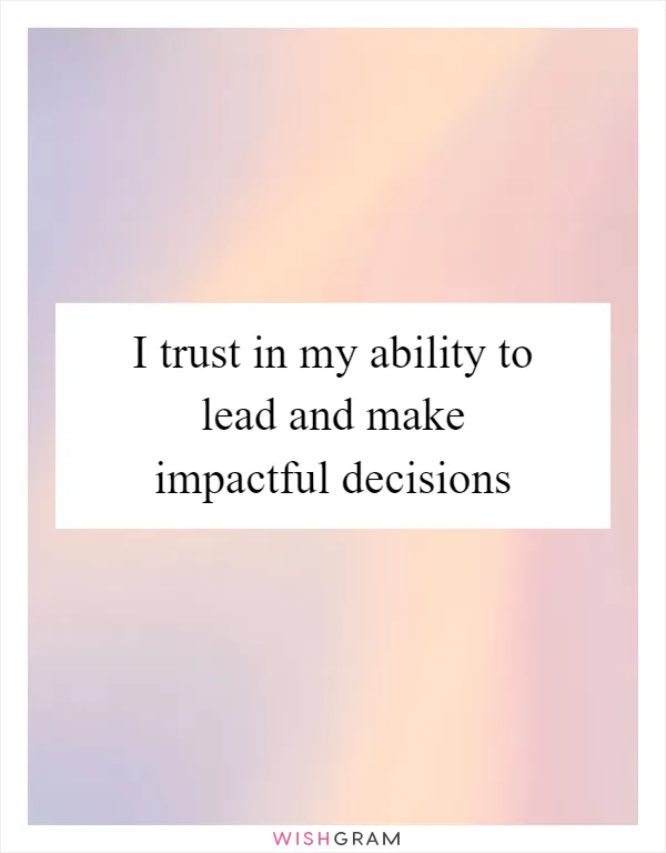 I trust in my ability to lead and make impactful decisions