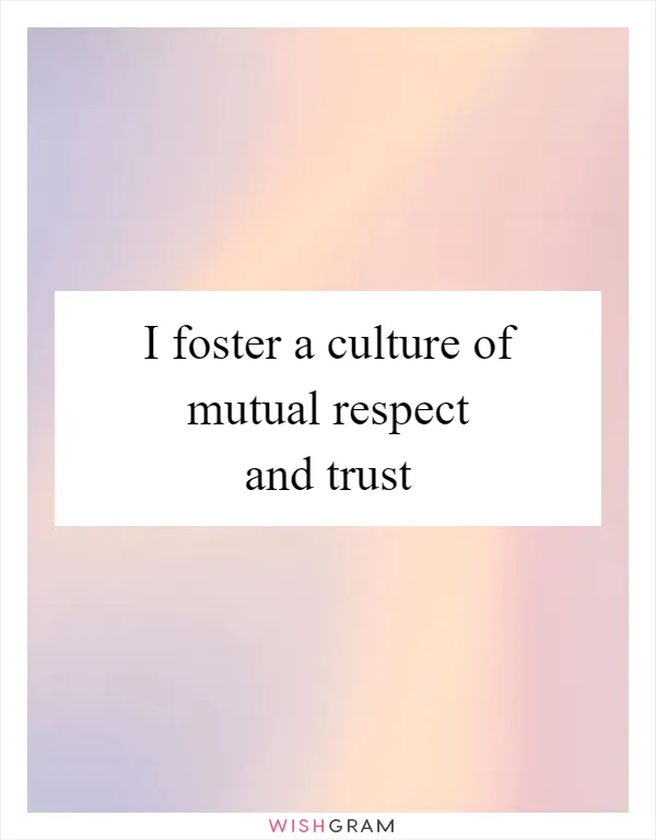 I foster a culture of mutual respect and trust