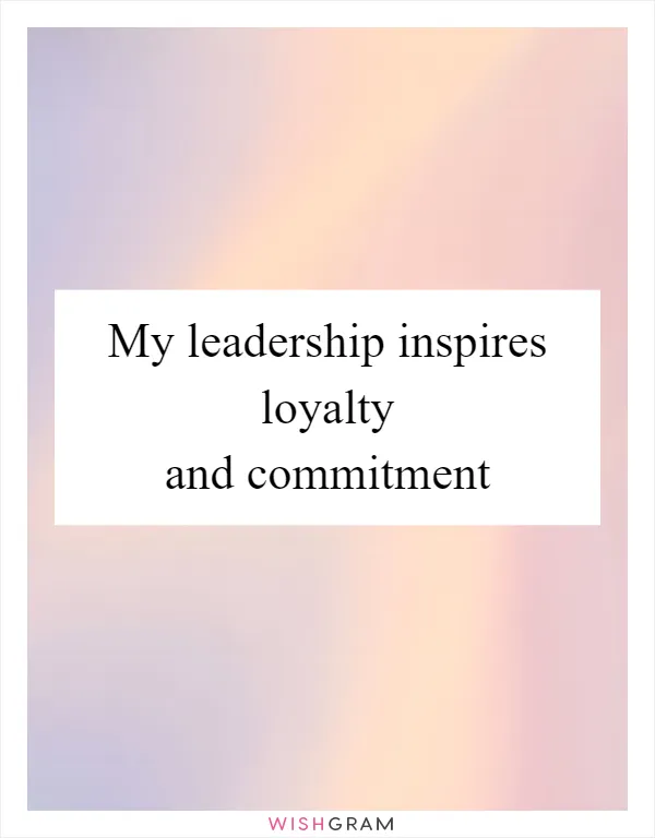 My leadership inspires loyalty and commitment
