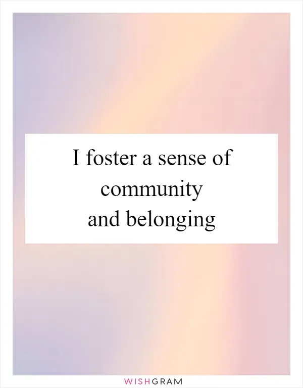 I foster a sense of community and belonging