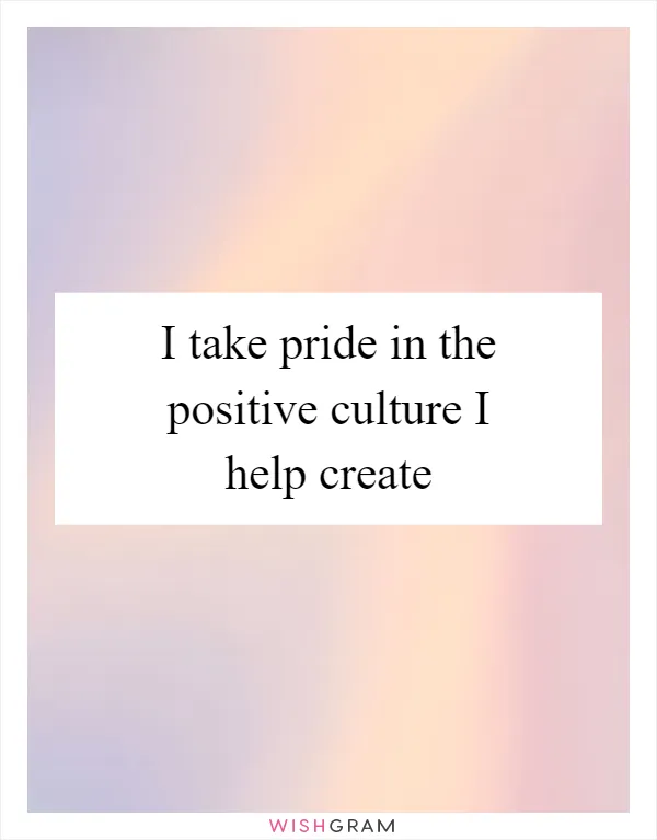 I take pride in the positive culture I help create
