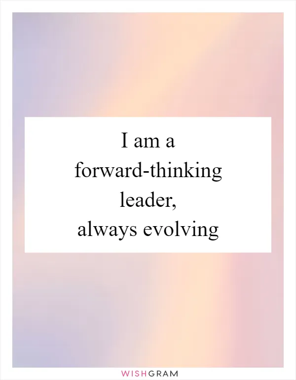 I am a forward-thinking leader, always evolving