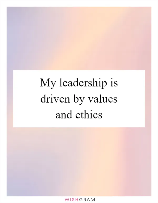My leadership is driven by values and ethics