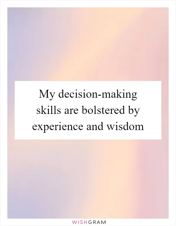 My decision-making skills are bolstered by experience and wisdom