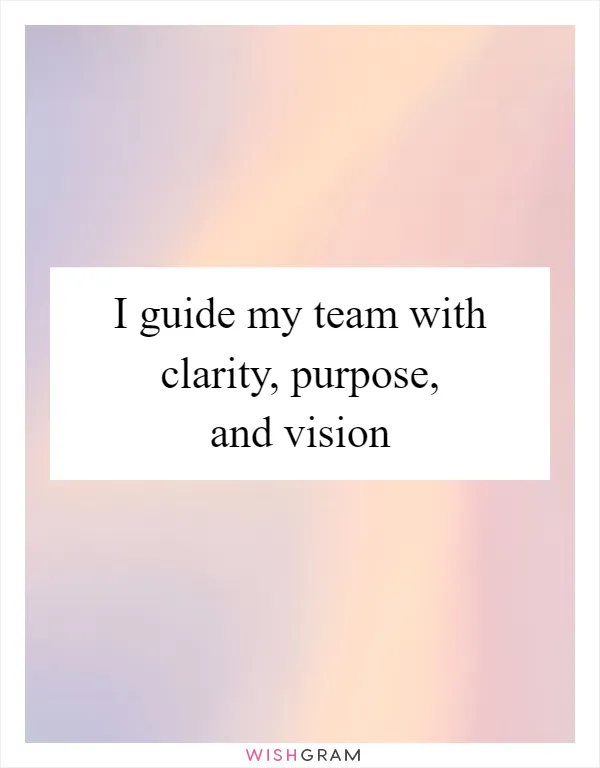I guide my team with clarity, purpose, and vision