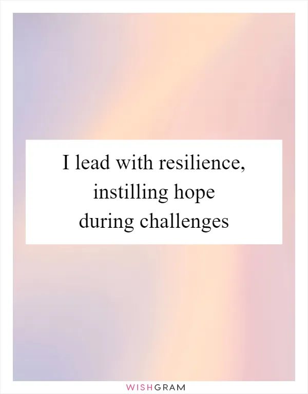 I lead with resilience, instilling hope during challenges