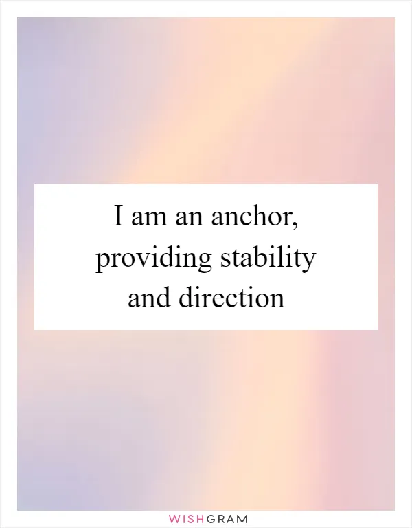 I am an anchor, providing stability and direction