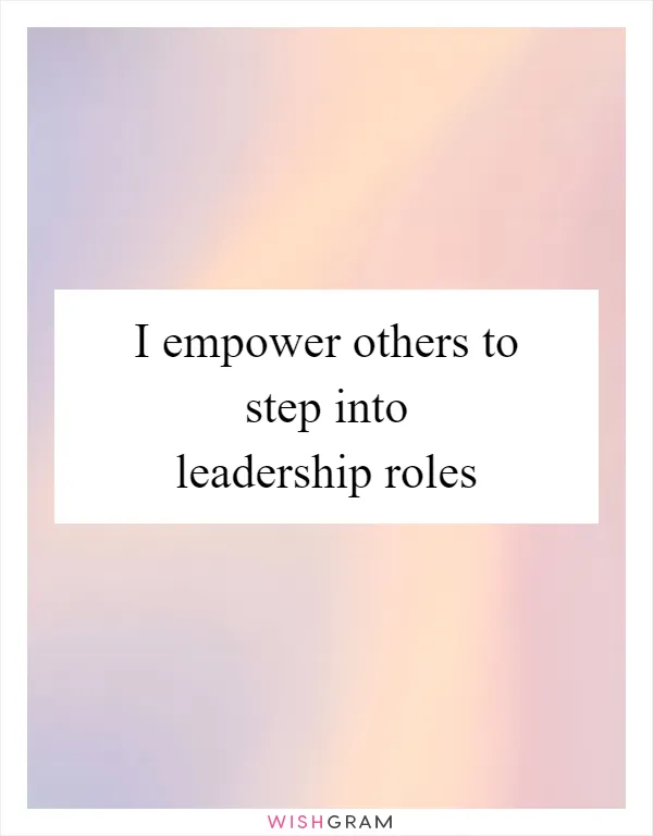 I empower others to step into leadership roles