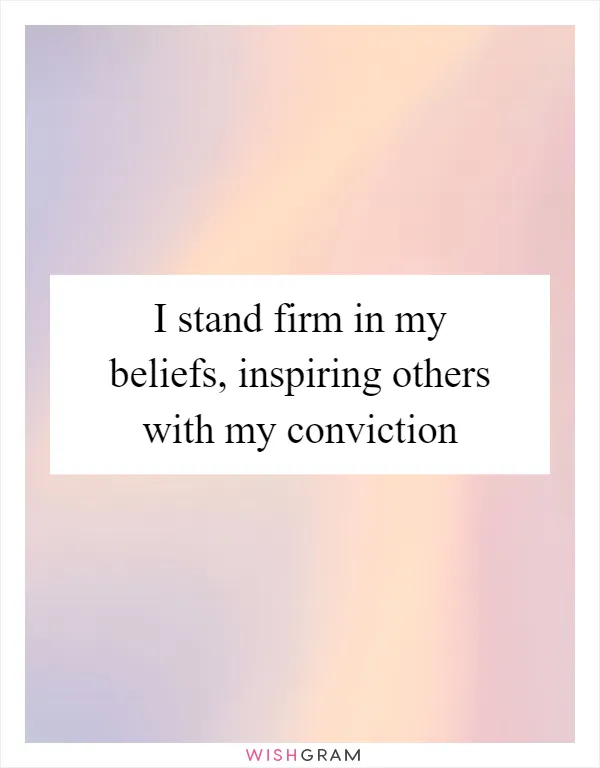 I stand firm in my beliefs, inspiring others with my conviction
