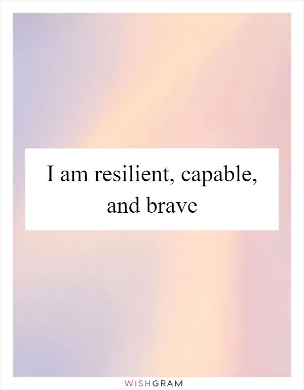 I am resilient, capable, and brave