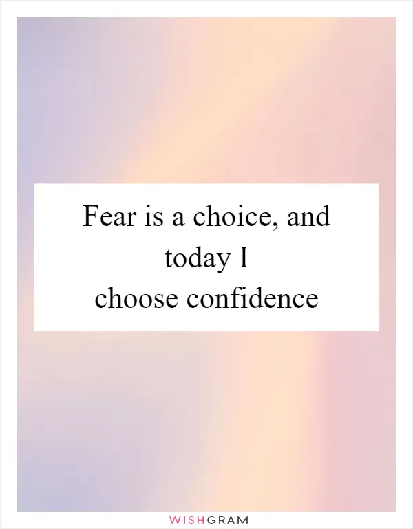 Fear is a choice, and today I choose confidence