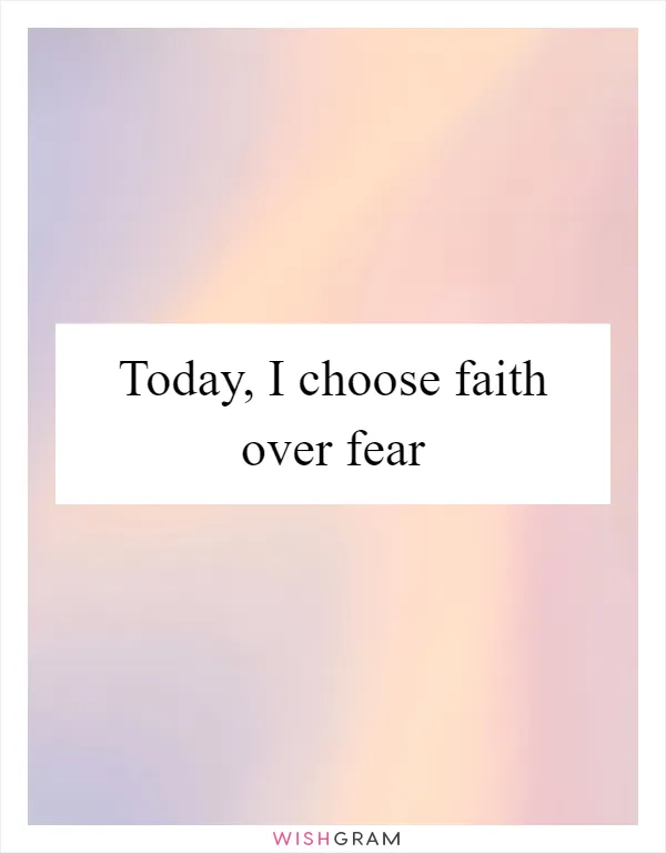 Today, I choose faith over fear