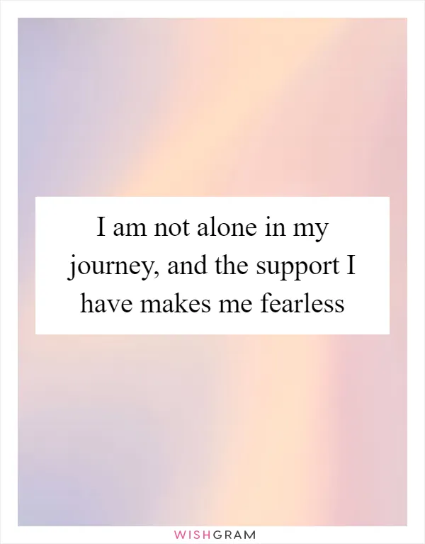 I am not alone in my journey, and the support I have makes me fearless