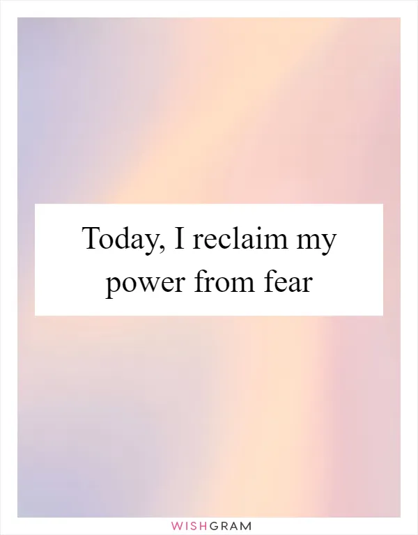 Today, I reclaim my power from fear