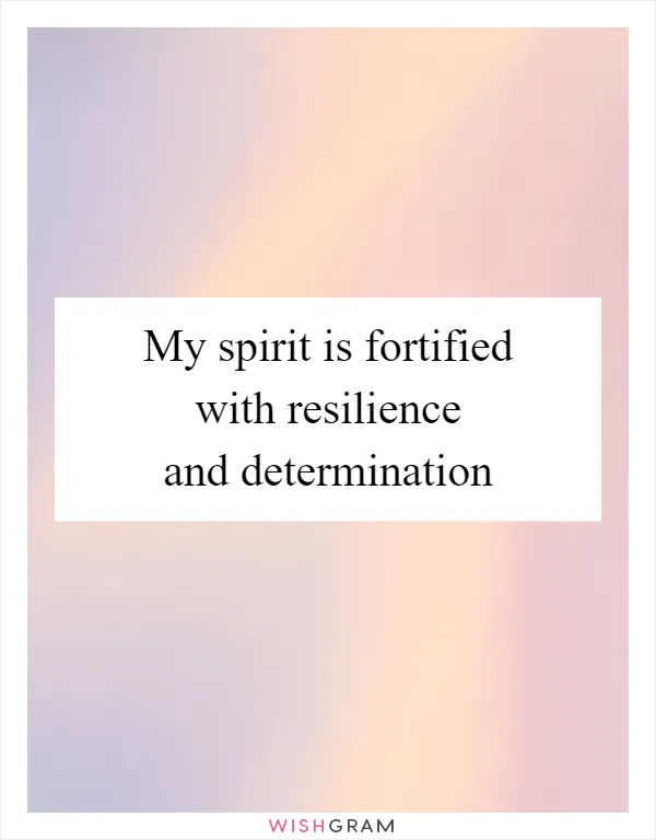 My spirit is fortified with resilience and determination
