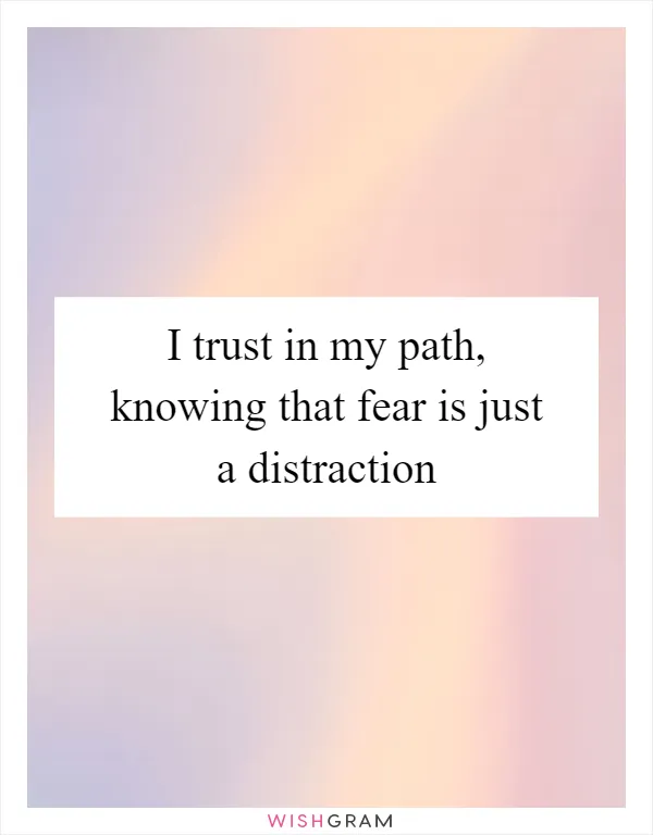 I trust in my path, knowing that fear is just a distraction
