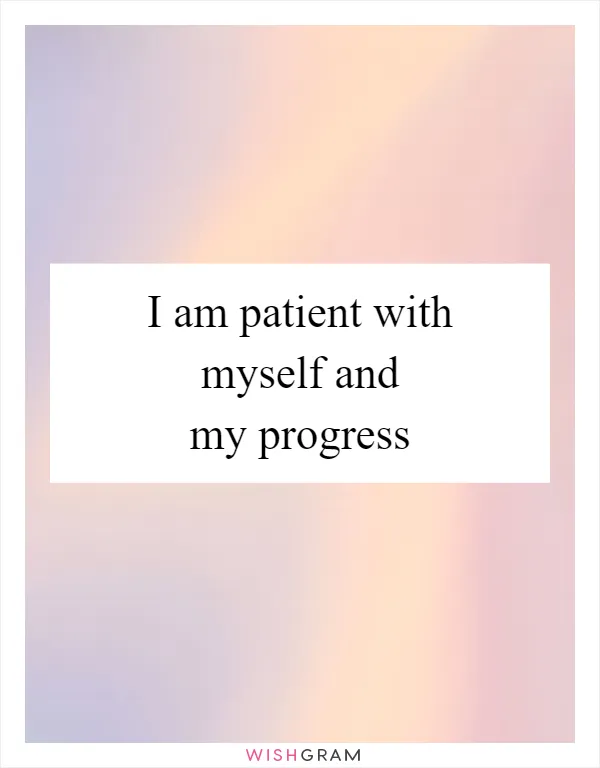 I am patient with myself and my progress
